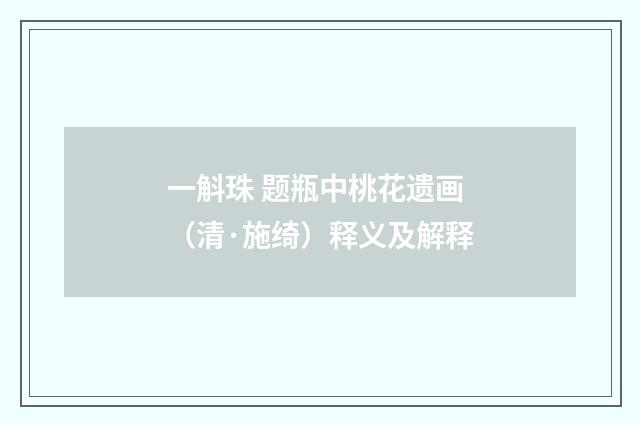 一斛珠 题瓶中桃花遗画（清·施绮）释义及解释