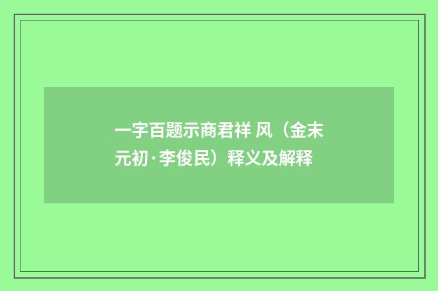 一字百题示商君祥 风（金末元初·李俊民）释义及解释