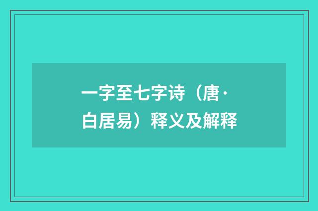 一字至七字诗（唐·白居易）释义及解释