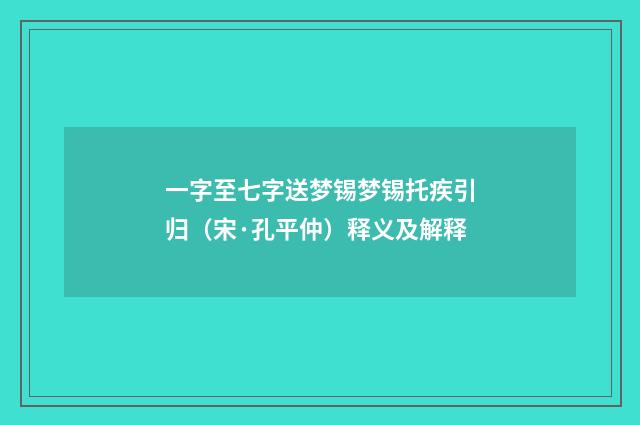 一字至七字送梦锡梦锡托疾引归（宋·孔平仲）释义及解释
