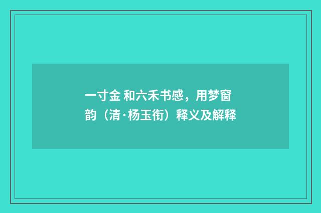 一寸金 和六禾书感，用梦窗韵（清·杨玉衔）释义及解释