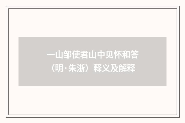一山邹使君山中见怀和答（明·朱浙）释义及解释