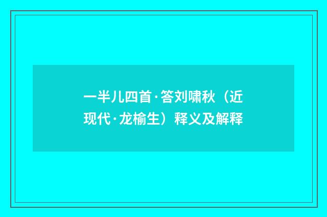 一半儿四首·答刘啸秋（近现代·龙榆生）释义及解释