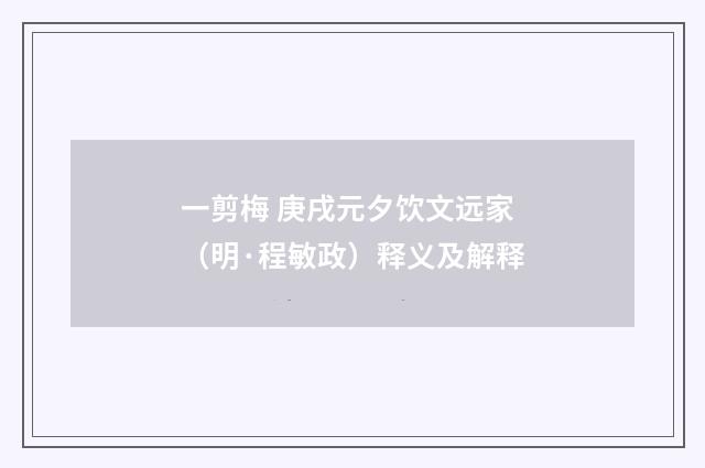 一剪梅 庚戌元夕饮文远家（明·程敏政）释义及解释
