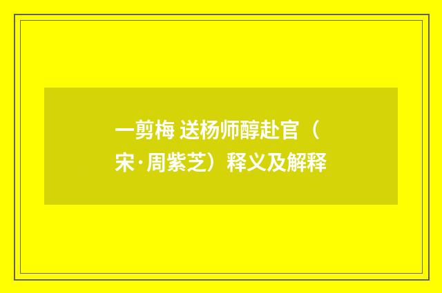 一剪梅 送杨师醇赴官（宋·周紫芝）释义及解释