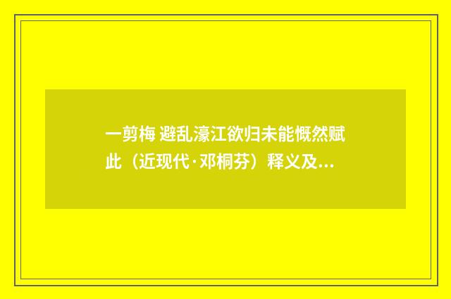 一剪梅 避乱濠江欲归未能慨然赋此（近现代·邓桐芬）释义及解释