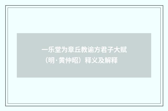 一乐堂为章丘教谕方君子大赋（明·黄仲昭）释义及解释