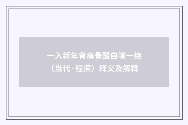 一入新年背痛骨酸自嘲一绝（当代·程滨）释义及解释