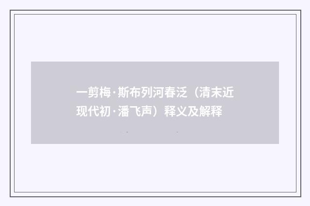 一剪梅·斯布列河春泛（清末近现代初·潘飞声）释义及解释