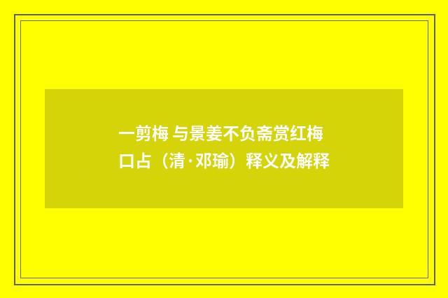 一剪梅 与景姜不负斋赏红梅口占（清·邓瑜）释义及解释