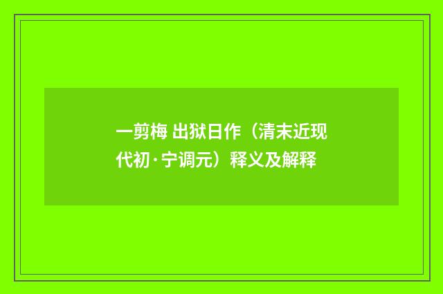 一剪梅 出狱日作（清末近现代初·宁调元）释义及解释