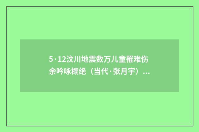 5·12汶川地震数万儿童罹难伤余吟咏概绝（当代·张月宇）释义及解释