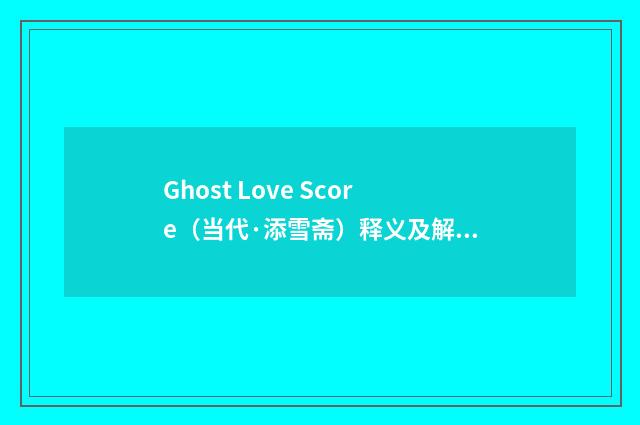Ghost Love Score（当代·添雪斋）释义及解释