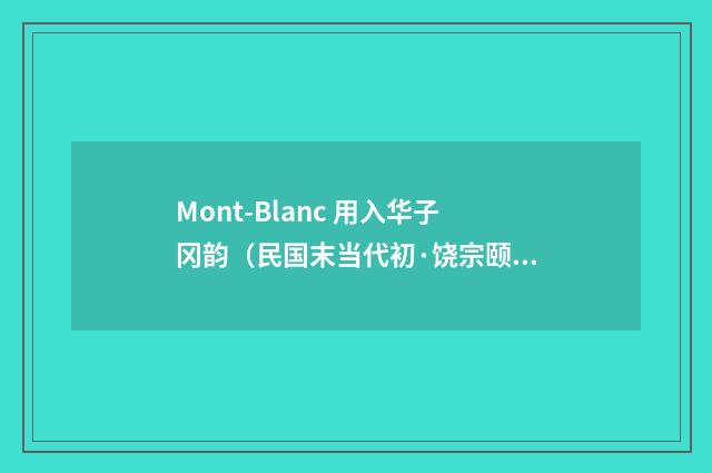 Mont-Blanc 用入华子冈韵（民国末当代初·饶宗颐）释义及解释