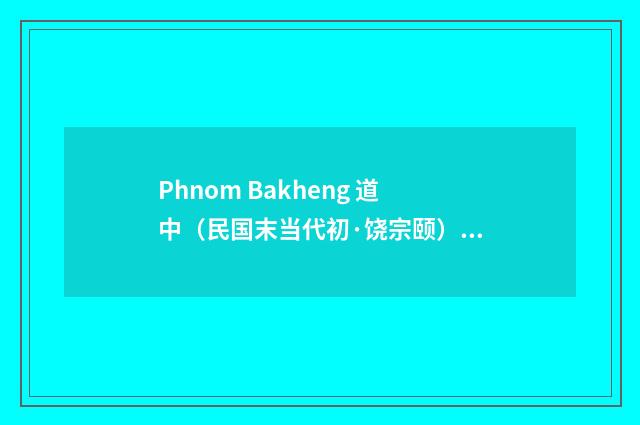 Phnom Bakheng 道中（民国末当代初·饶宗颐）释义及解释