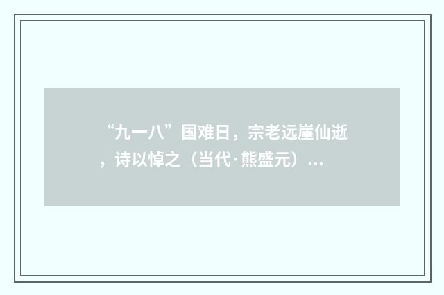 “九一八”国难日，宗老远崖仙逝，诗以悼之（当代·熊盛元）释义及解释