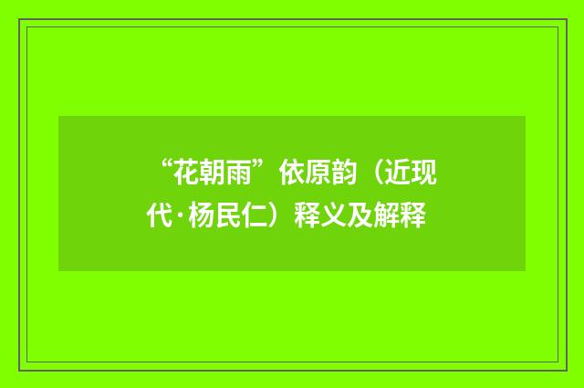 “花朝雨”依原韵（近现代·杨民仁）释义及解释