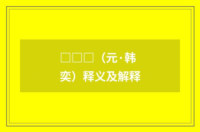 □□□（元·韩奕）释义及解释