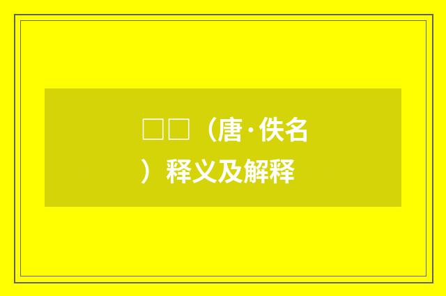 □□（唐·佚名）释义及解释