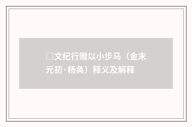 □文纪行赠以小步马（金末元初·杨奂）释义及解释