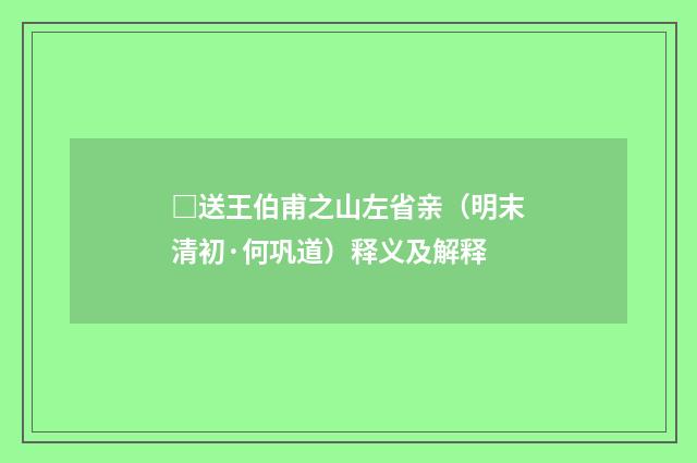 □送王伯甫之山左省亲（明末清初·何巩道）释义及解释
