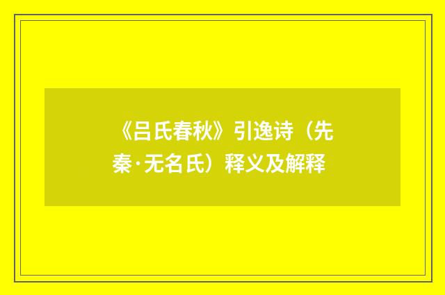 《吕氏春秋》引逸诗（先秦·无名氏）释义及解释