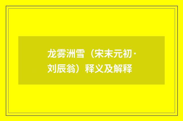 龙雾洲雪（宋末元初·刘辰翁）释义及解释