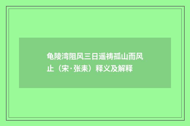 龟陵湾阻风三日遥祷孤山而风止（宋·张耒）释义及解释