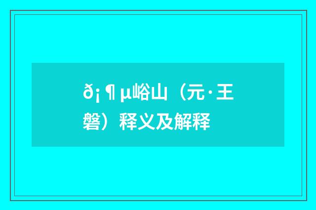 𡶵峪山（元·王磐）释义及解释