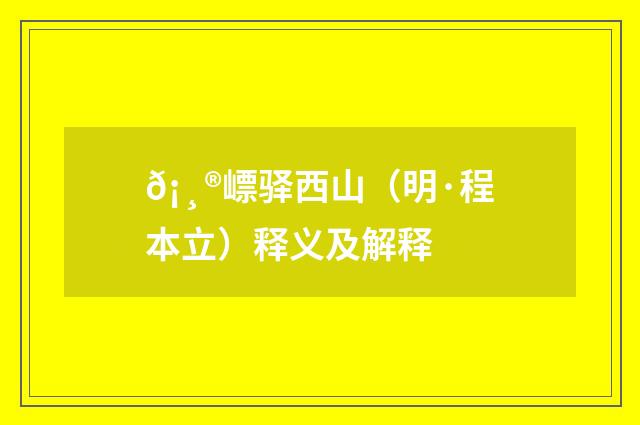 𡸮㟽驿西山（明·程本立）释义及解释