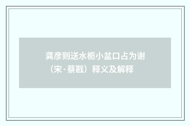 龚彦则送水栀小盆口占为谢（宋·蔡戡）释义及解释