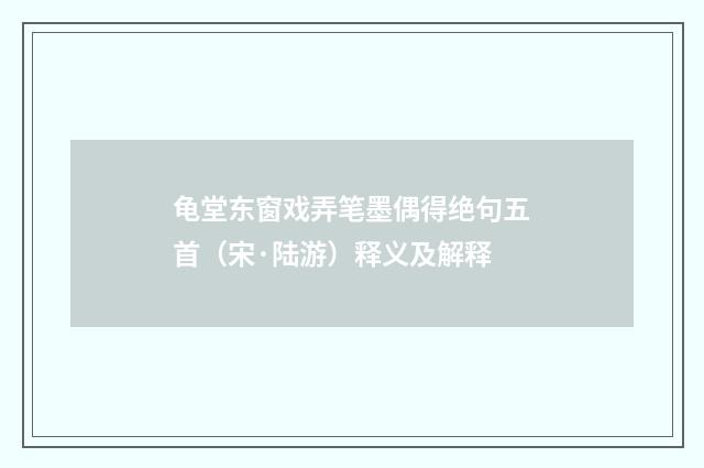 龟堂东窗戏弄笔墨偶得绝句五首（宋·陆游）释义及解释