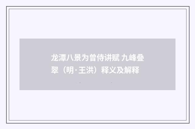 龙潭八景为曾侍讲赋 九峰叠翠（明·王洪）释义及解释