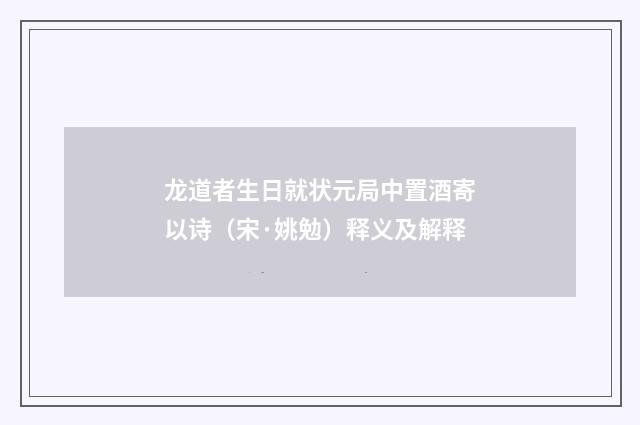 龙道者生日就状元局中置酒寄以诗（宋·姚勉）释义及解释