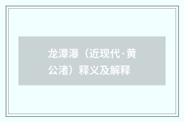 龙潭瀑（近现代·黄公渚）释义及解释