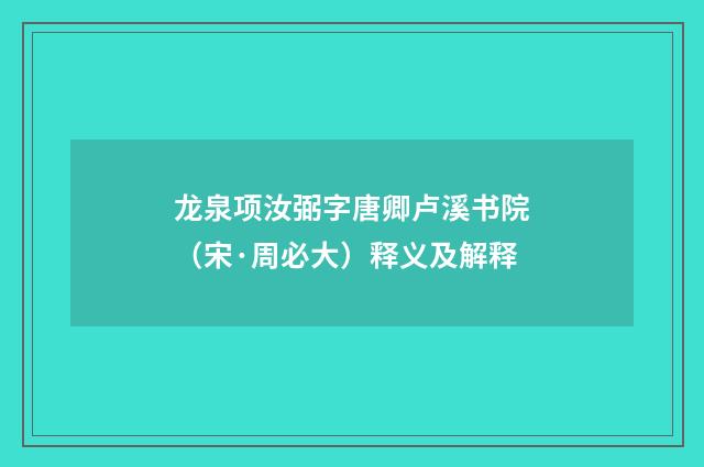 龙泉项汝弼字唐卿卢溪书院（宋·周必大）释义及解释