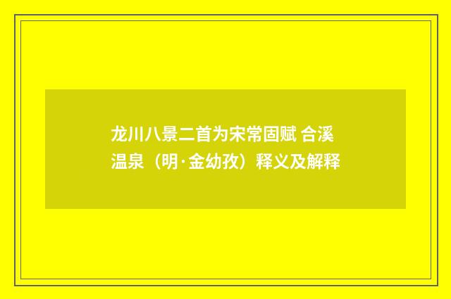 龙川八景二首为宋常固赋 合溪温泉（明·金幼孜）释义及解释