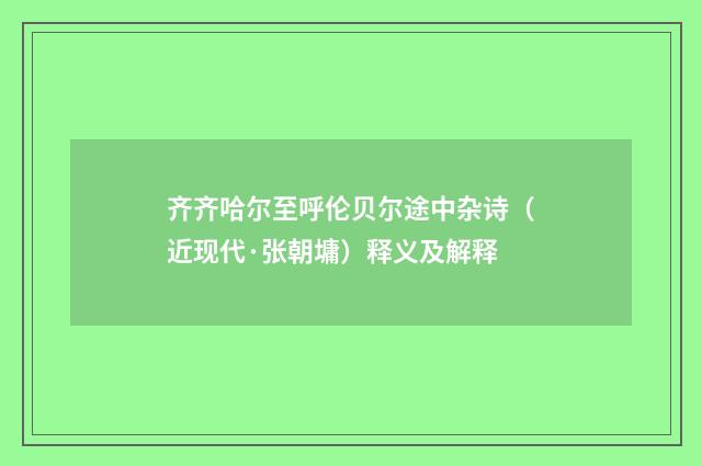 齐齐哈尔至呼伦贝尔途中杂诗（近现代·张朝墉）释义及解释