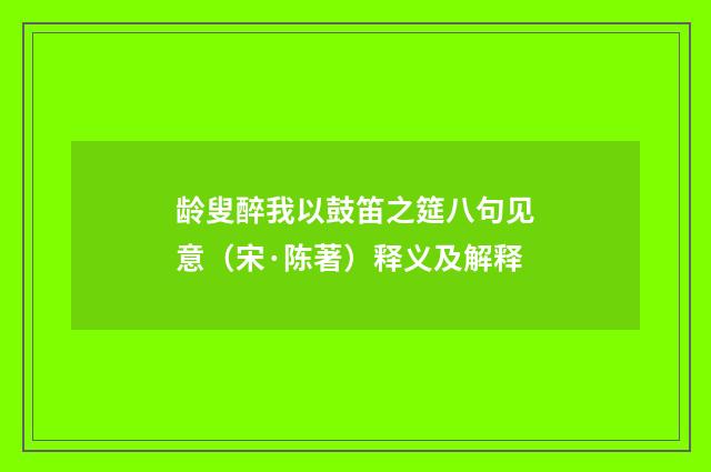 龄叟醉我以鼓笛之筵八句见意（宋·陈著）释义及解释