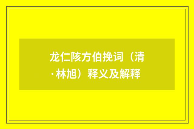 龙仁陔方伯挽词（清·林旭）释义及解释