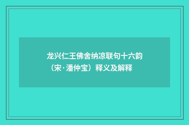 龙兴仁王佛舍纳凉联句十六韵（宋·潘仲宝）释义及解释