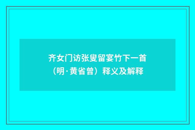 齐女门访张叟留宴竹下一首（明·黄省曾）释义及解释