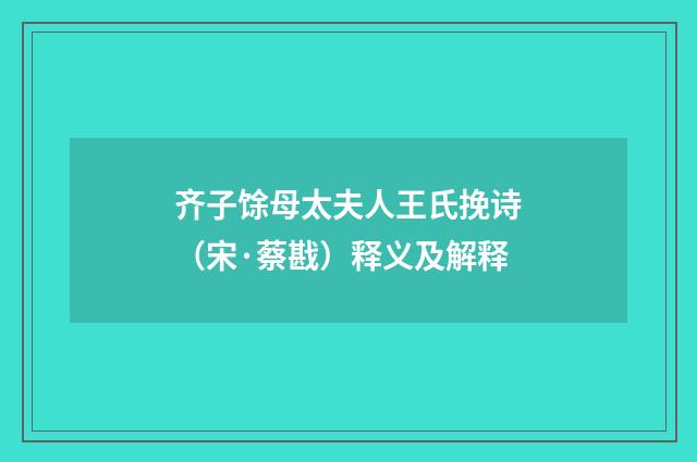 齐子馀母太夫人王氏挽诗（宋·蔡戡）释义及解释