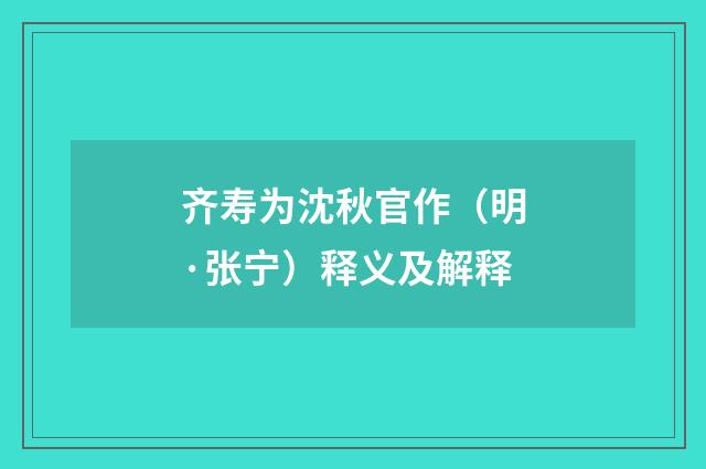 齐寿为沈秋官作（明·张宁）释义及解释