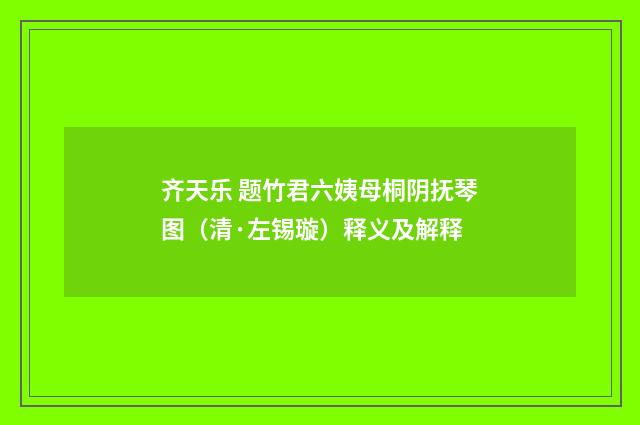 齐天乐 题竹君六姨母桐阴抚琴图（清·左锡璇）释义及解释