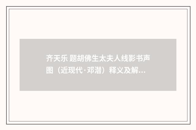 齐天乐 题胡佛生太夫人线影书声图（近现代·邓潜）释义及解释