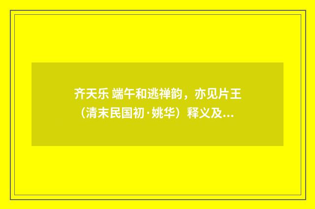 齐天乐 端午和逃禅韵，亦见片王（清末民国初·姚华）释义及解释