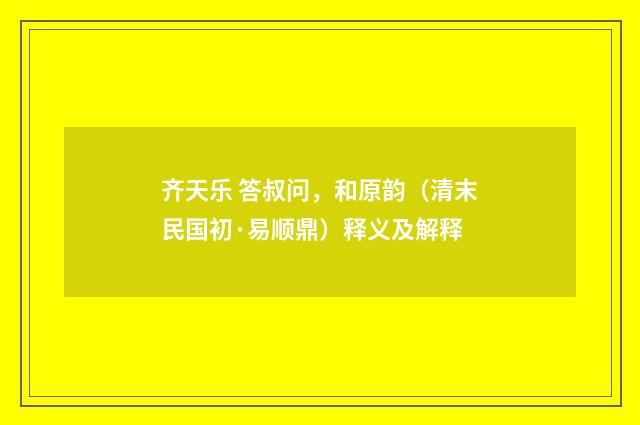 齐天乐 答叔问，和原韵（清末民国初·易顺鼎）释义及解释