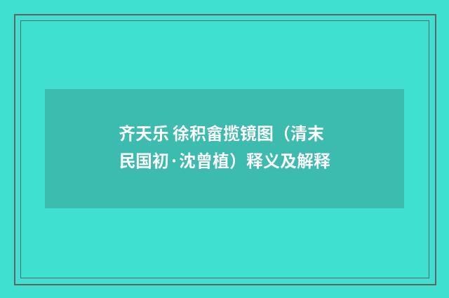 齐天乐 徐积畲揽镜图（清末民国初·沈曾植）释义及解释