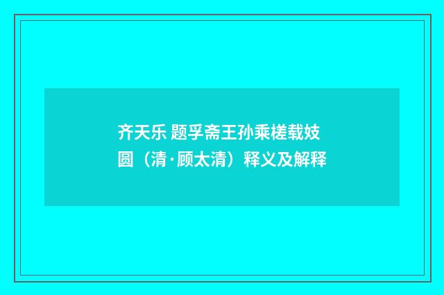 齐天乐 题孚斋王孙乘槎载妓圆（清·顾太清）释义及解释
